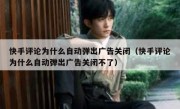 快手评论为什么自动弹出广告关闭（快手评论为什么自动弹出广告关闭不了）