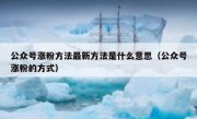 公众号涨粉方法最新方法是什么意思（公众号涨粉的方式）
