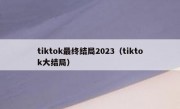 tiktok最终结局2023（tiktok大结局）