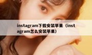 instagram下载安装苹果（instagram怎么安装苹果）