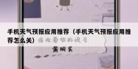手机天气预报应用推荐（手机天气预报应用推荐怎么关）