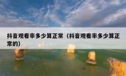 抖音观看率多少算正常（抖音观看率多少算正常的）