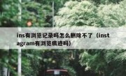 ins有浏览记录吗怎么删除不了（instagram有浏览痕迹吗）