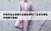 外地车在北京限行会被拍到吗?（北京车牌在外地限行被拍）