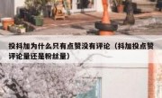 投抖加为什么只有点赞没有评论（抖加投点赞评论量还是粉丝量）