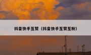 抖音快手互赞（抖音快手互赞互粉）