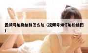 视频号加粉丝群怎么加（视频号如何加粉丝团）