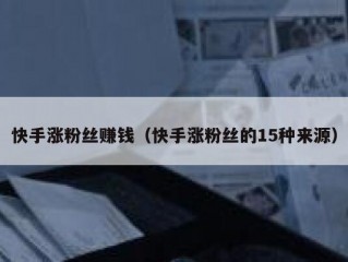 快手涨粉丝赚钱（快手涨粉丝的15种来源）
