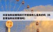 抖音加粉丝赚钱团打开链接教人是真的吗（抖音里加粉丝团要钱吗）