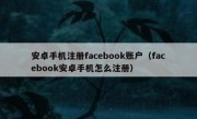 安卓手机注册facebook账户（facebook安卓手机怎么注册）