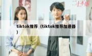 tiktok推荐（tiktok推荐加速器）
