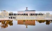 国际版tiktok网站（国际版tiktok官方）