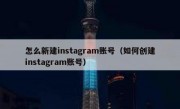 怎么新建instagram账号（如何创建instagram账号）