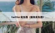 twitter卖东西（推特卖东西）