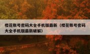 樱花账号密码大全手机版最新（樱花账号密码大全手机版最新破解）