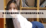 快手播放量的网址（快手播放量的网址是什么）