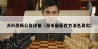 派币最新公告详情（派币最新官方消息真实）