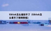 tiktok怎么播放不了（tiktok怎么看不了视频教程）