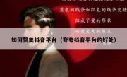 如何赞美抖音平台（夸夸抖音平台的好处）