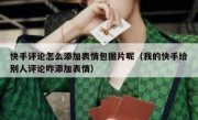 快手评论怎么添加表情包图片呢（我的快手给别人评论咋添加表情）