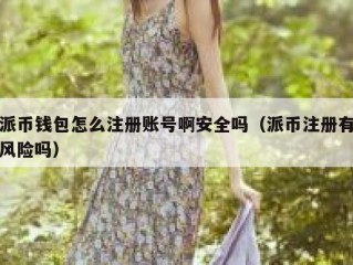 派币钱包怎么注册账号啊安全吗（派币注册有风险吗）