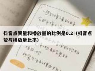 抖音点赞量和播放量的比例是0.2（抖音点赞与播放量比率）