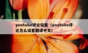 youtube评论设置（youtube评论怎么设置翻译中文）