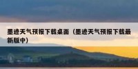 墨迹天气预报下载桌面（墨迹天气预报下载最新版中）
