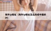 海外ip地址（海外ip地址怎么改成中国的iP）
