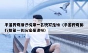 手游传奇排行榜第一名玩家是谁（手游传奇排行榜第一名玩家是谁呀）