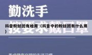 抖音粉丝团有啥用（抖音中的粉丝团有什么用）