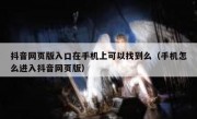 抖音网页版入口在手机上可以找到么（手机怎么进入抖音网页版）