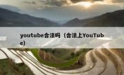 youtube合法吗（合法上YouTube）