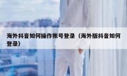 海外抖音如何操作账号登录（海外版抖音如何登录）
