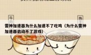 雷神加速器为什么加速不了吃鸡（为什么雷神加速器启动不了游戏）