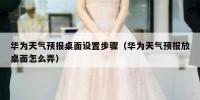华为天气预报桌面设置步骤（华为天气预报放桌面怎么弄）