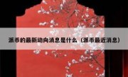 派币的最新动向消息是什么（派币最近消息）