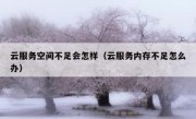云服务空间不足会怎样（云服务内存不足怎么办）
