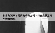 抖音加赞平台是真的吗安全吗（抖音点赞正规平台有哪些）
