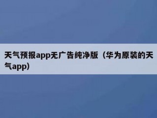 天气预报app无广告纯净版（华为原装的天气app）