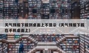 天气预报下载到桌面上不显示（天气预报下载在手机桌面上）