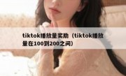tiktok播放量奖励（tiktok播放量在100到200之间）