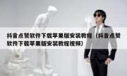 抖音点赞软件下载苹果版安装教程（抖音点赞软件下载苹果版安装教程视频）