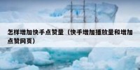 怎样增加快手点赞量（快手增加播放量和增加点赞网页）