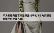 华为云服务器官网登录查找手机（华为云服务查找手机登录入口）