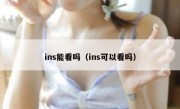 ins能看吗（ins可以看吗）