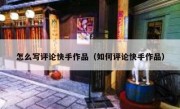 怎么写评论快手作品（如何评论快手作品）