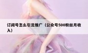 订阅号怎么引流推广（公众号500粉丝月收入）