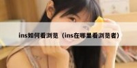 ins如何看浏览（ins在哪里看浏览者）