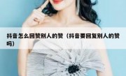 抖音怎么回赞别人的赞（抖音要回复别人的赞吗）